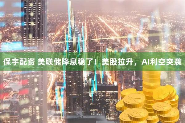 保宇配资 美联储降息稳了！美股拉升，AI利空突袭