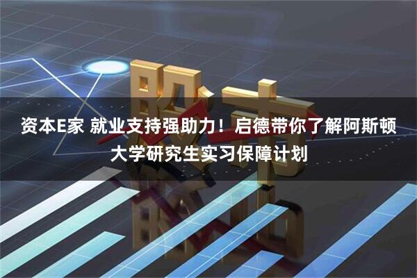 资本E家 就业支持强助力！启德带你了解阿斯顿大学研究生实习保障计划