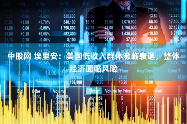 中股网 埃里安：美国低收入群体濒临衰退，整体经济面临风险