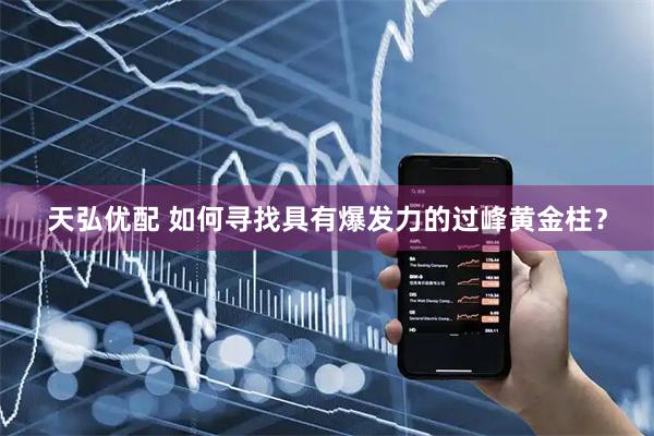 天弘优配 如何寻找具有爆发力的过峰黄金柱？